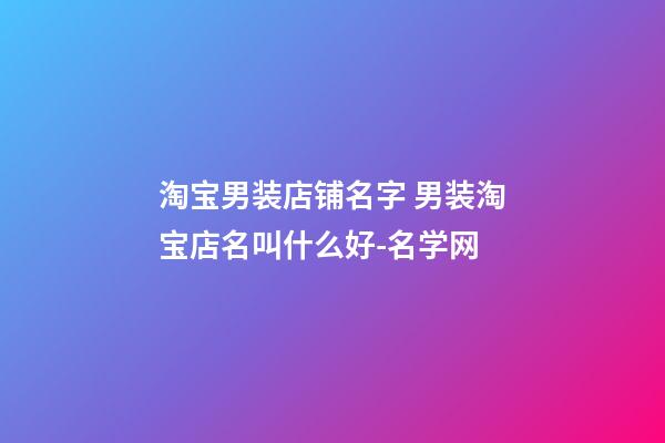 淘宝男装店铺名字 男装淘宝店名叫什么好-名学网-第1张-店铺起名-玄机派